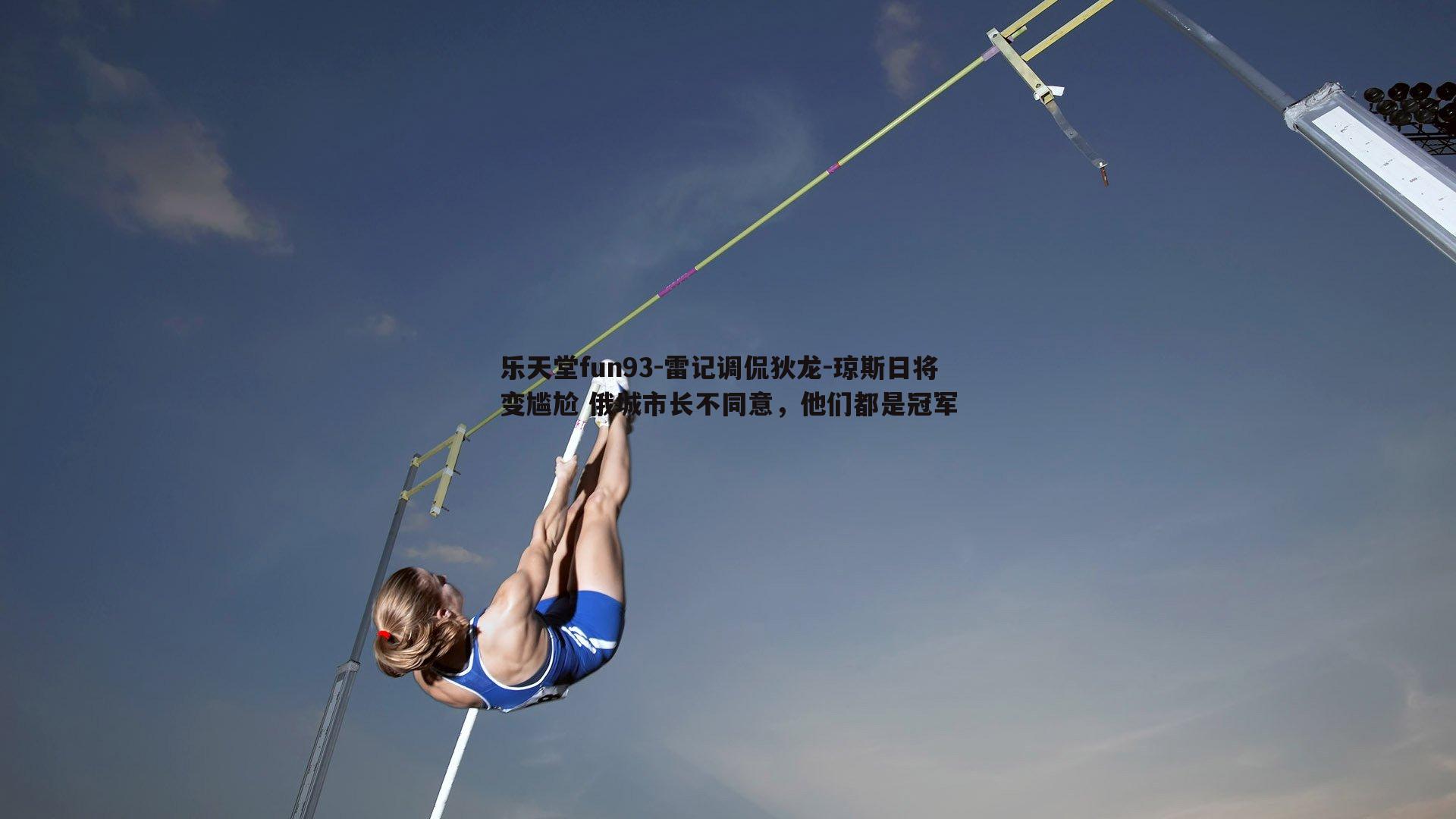 乐天堂fun93-雷记调侃狄龙-琼斯日将变尴尬 俄城市长不同意，他们都是冠军