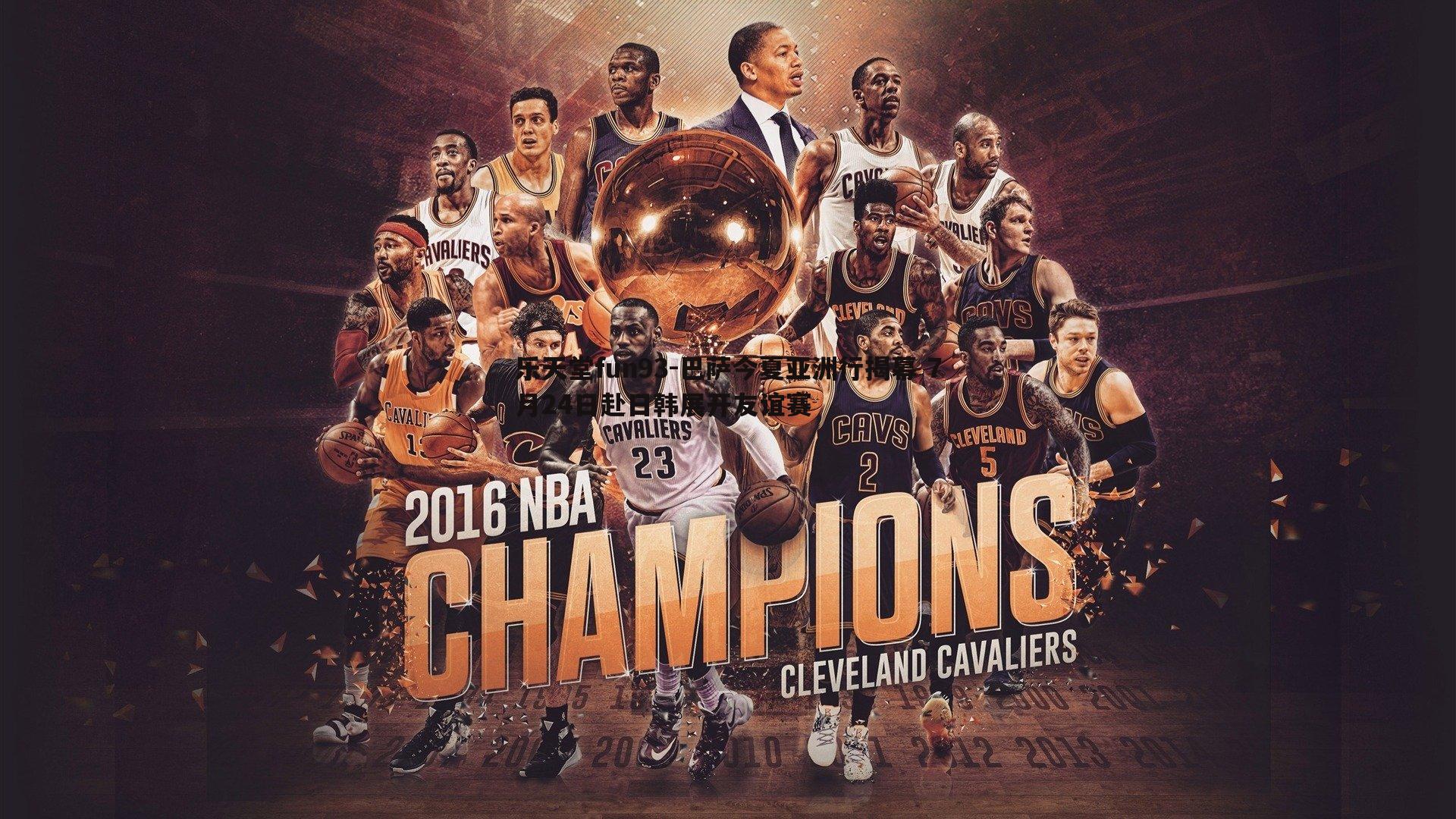 乐天堂fun93-巴萨今夏亚洲行揭幕 7月24日赴日韩展开友谊赛