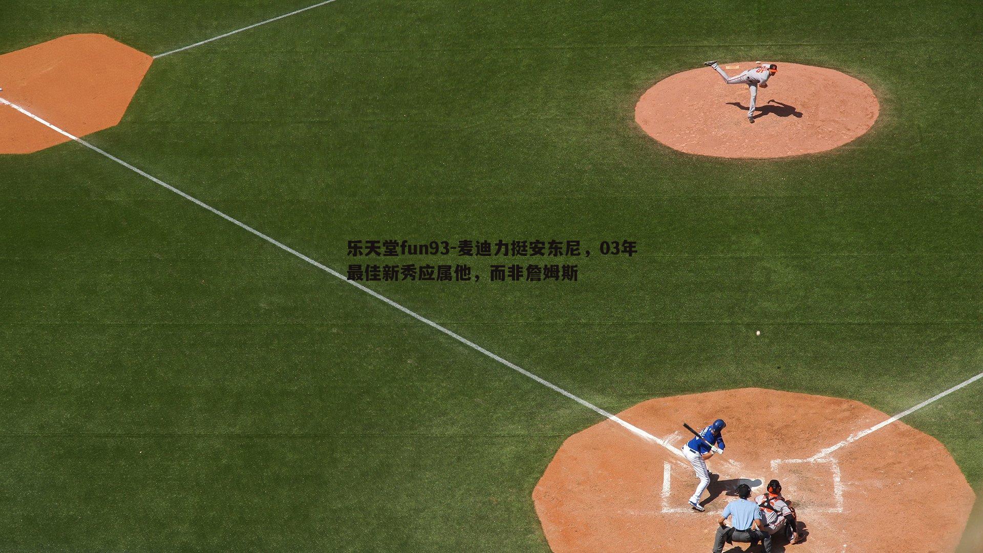 乐天堂fun93-麦迪力挺安东尼，03年最佳新秀应属他，而非詹姆斯
