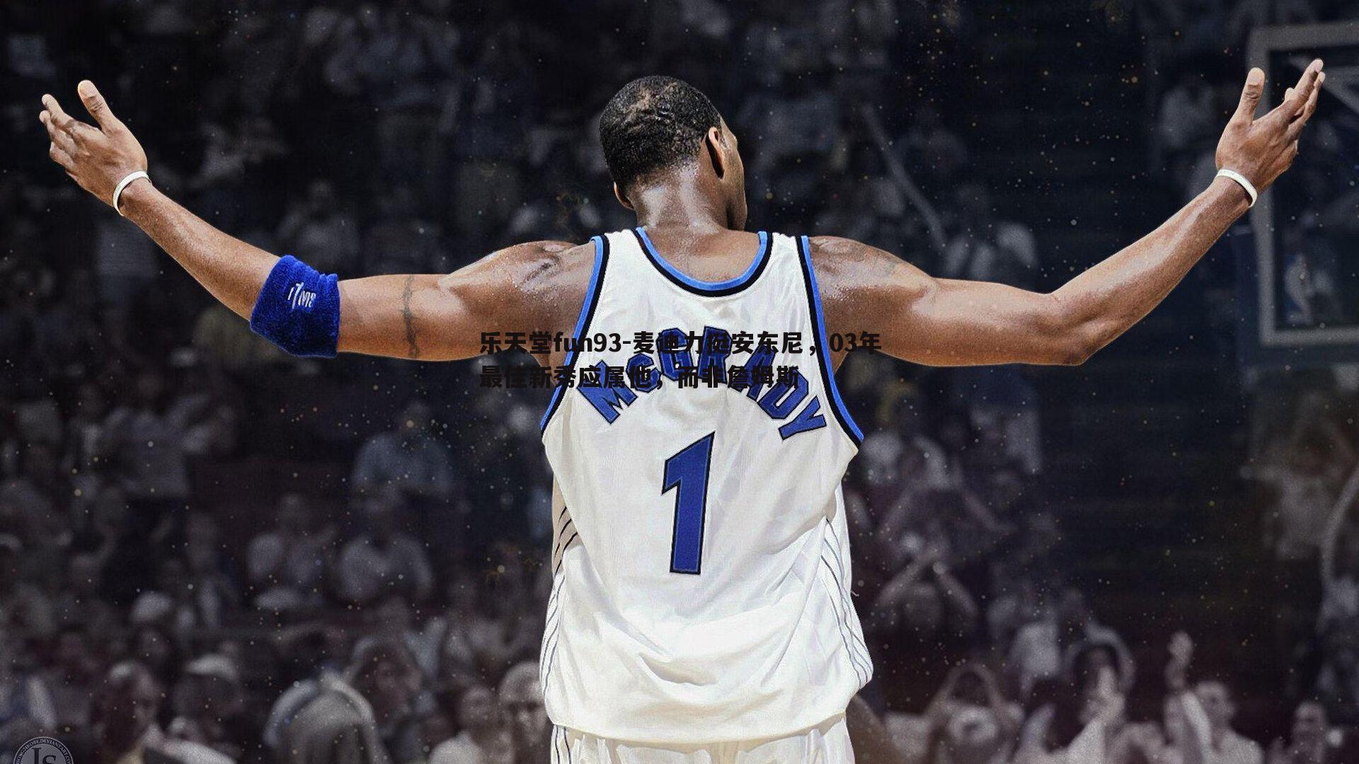 麦迪力挺安东尼，03年最佳新秀应属他，而非詹姆斯