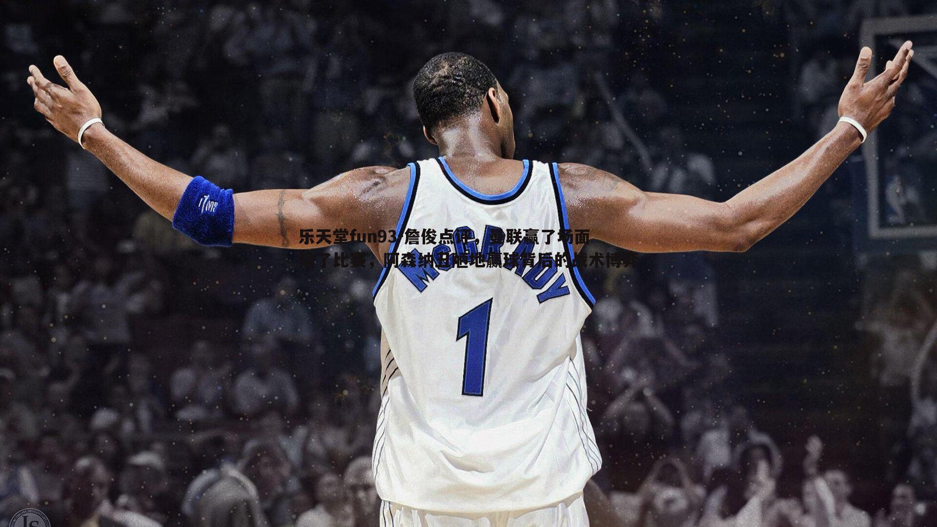 乐天堂fun93-詹俊点评，曼联赢了场面输了比赛，阿森纳丑陋地赢球背后的战术博弈