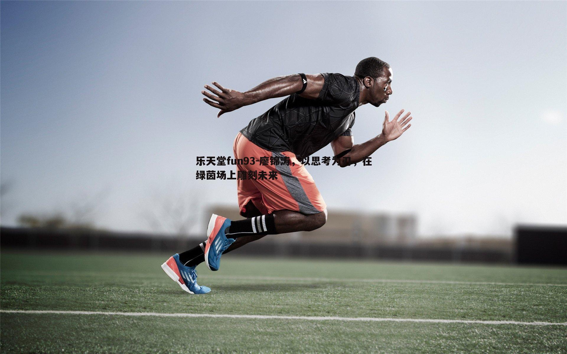 乐天堂fun93-廖锦涛，以思考为刃，在绿茵场上雕刻未来