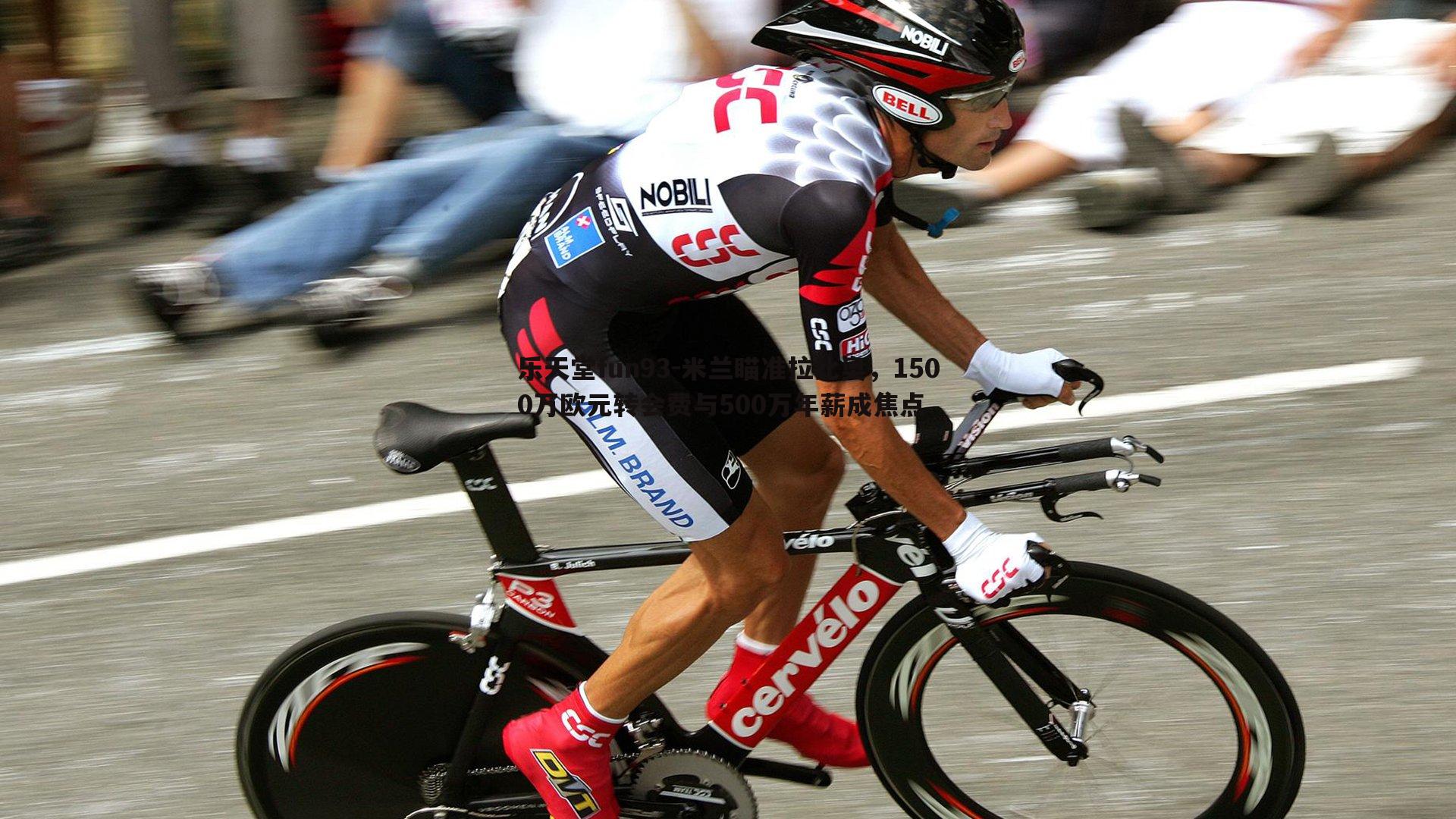 乐天堂fun93-米兰瞄准拉比奥，1500万欧元转会费与500万年薪成焦点