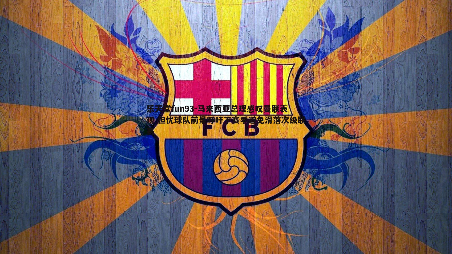 乐天堂fun93-马来西亚总理感叹曼联表现 担忧球队前景呼吁下赛季避免滑落次级联赛