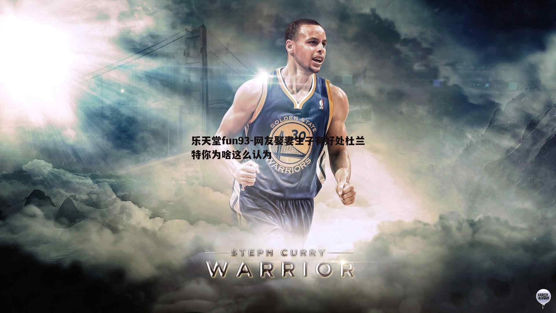 乐天堂fun93-网友娶妻生子有好处杜兰特你为啥这么认为