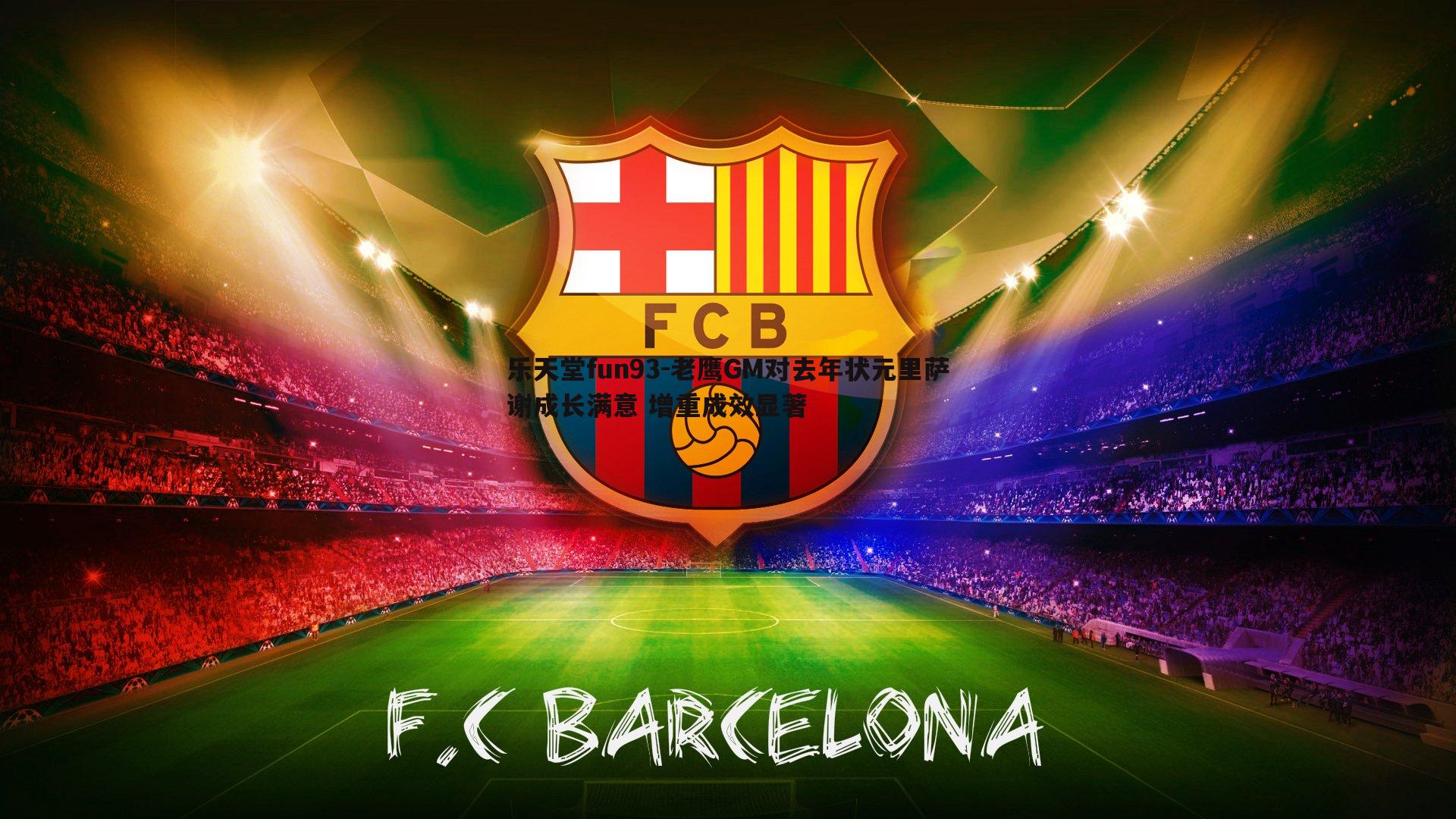 老鹰GM对去年状元里萨谢成长满意 增重成效显著