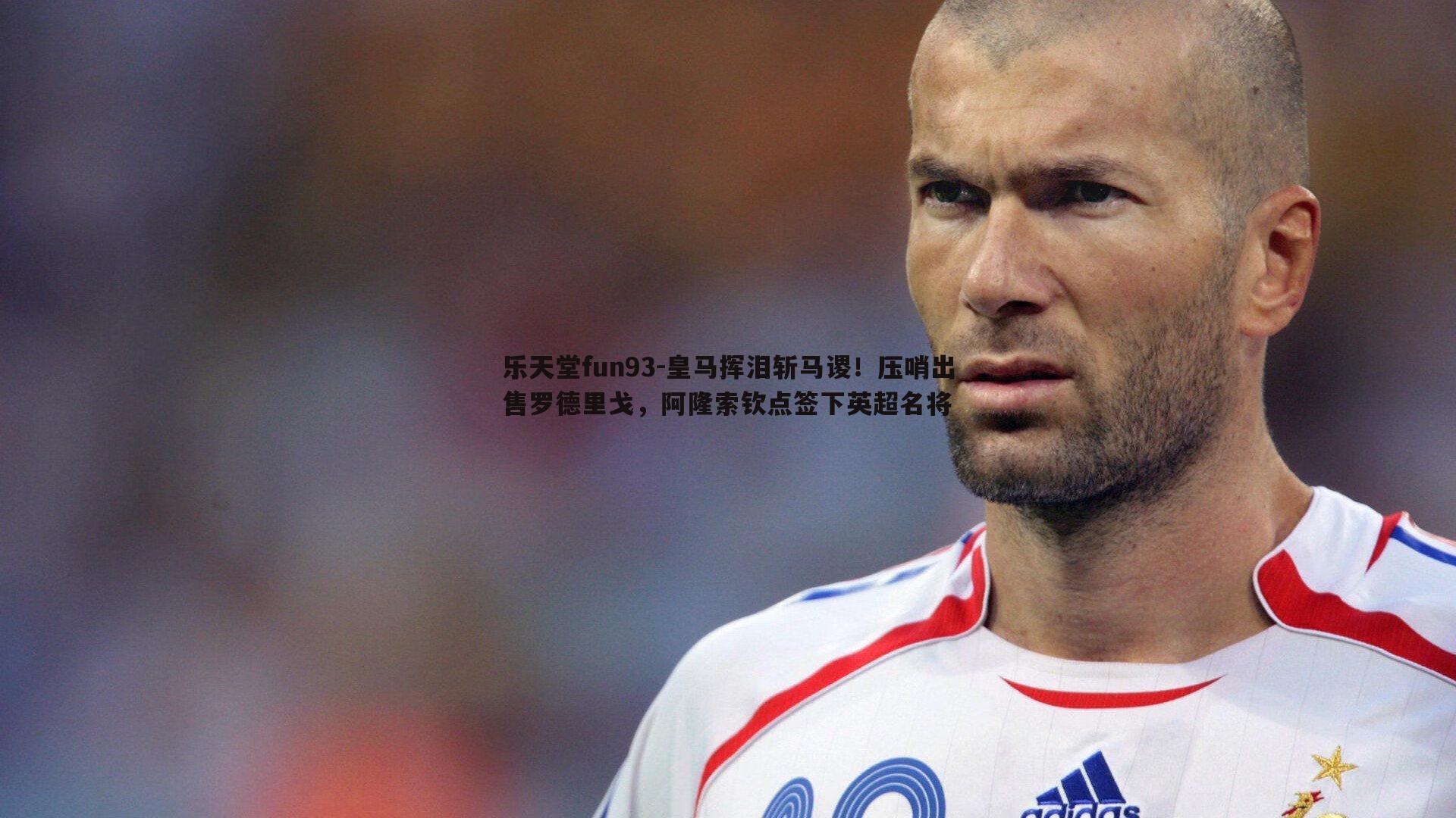 乐天堂fun93-皇马挥泪斩马谡！压哨出售罗德里戈，阿隆索钦点签下英超名将