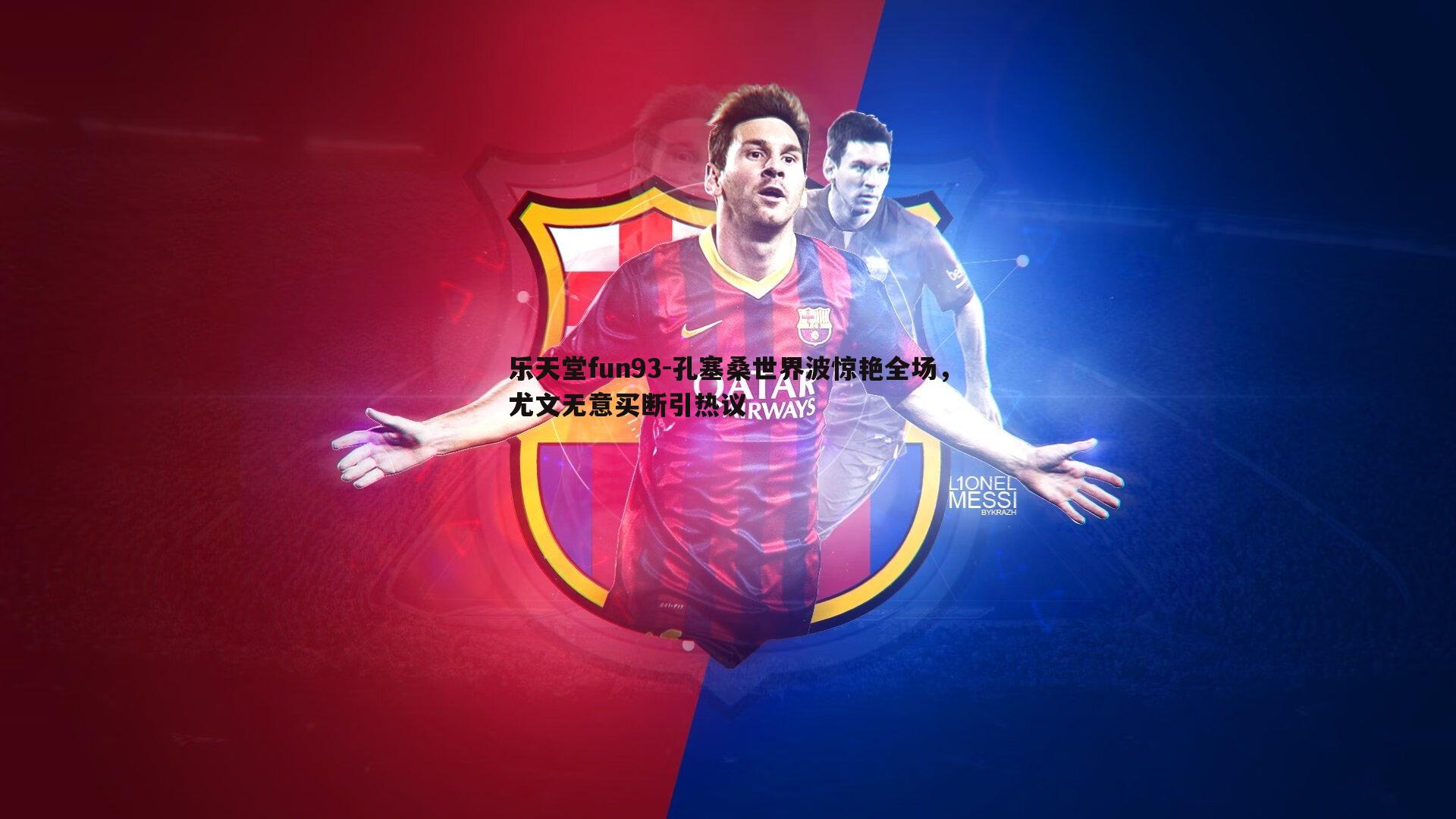 乐天堂fun93-孔塞桑世界波惊艳全场，尤文无意买断引热议