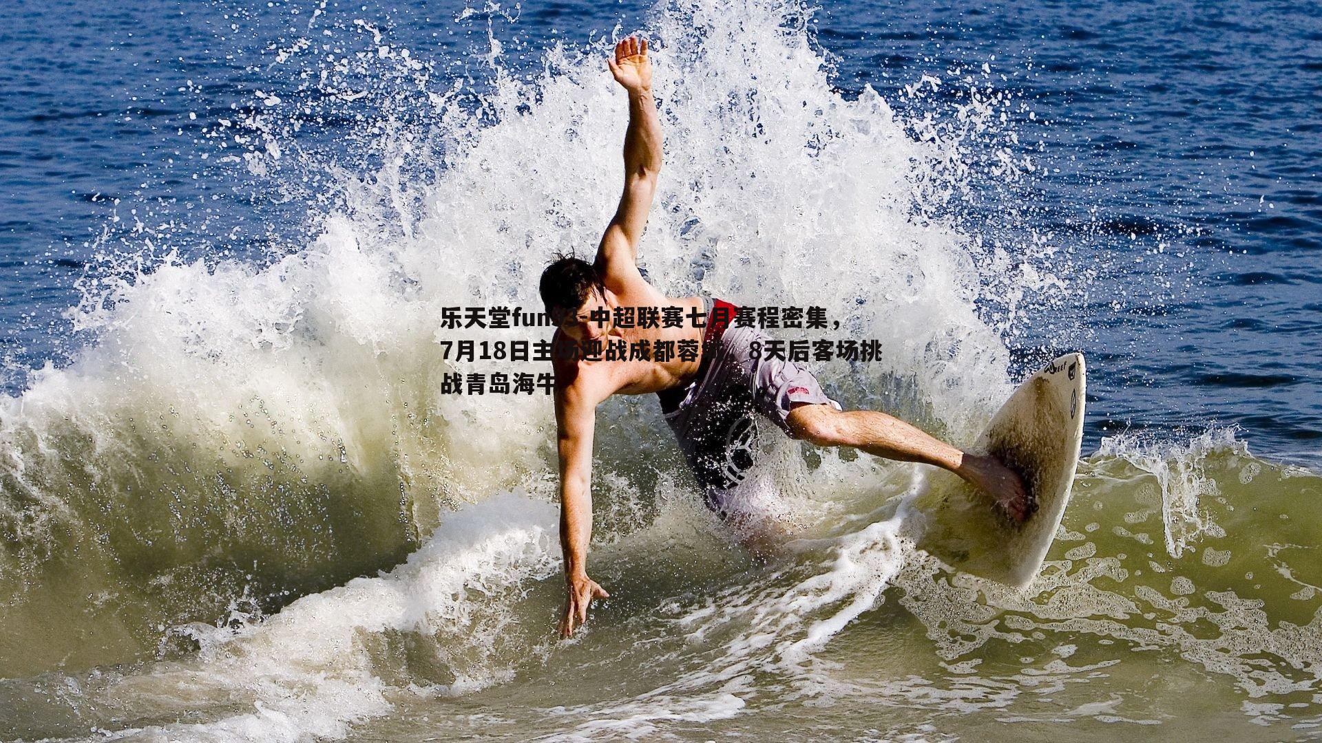 乐天堂fun93-中超联赛七月赛程密集，7月18日主场迎战成都蓉城，8天后客场挑战青岛海牛