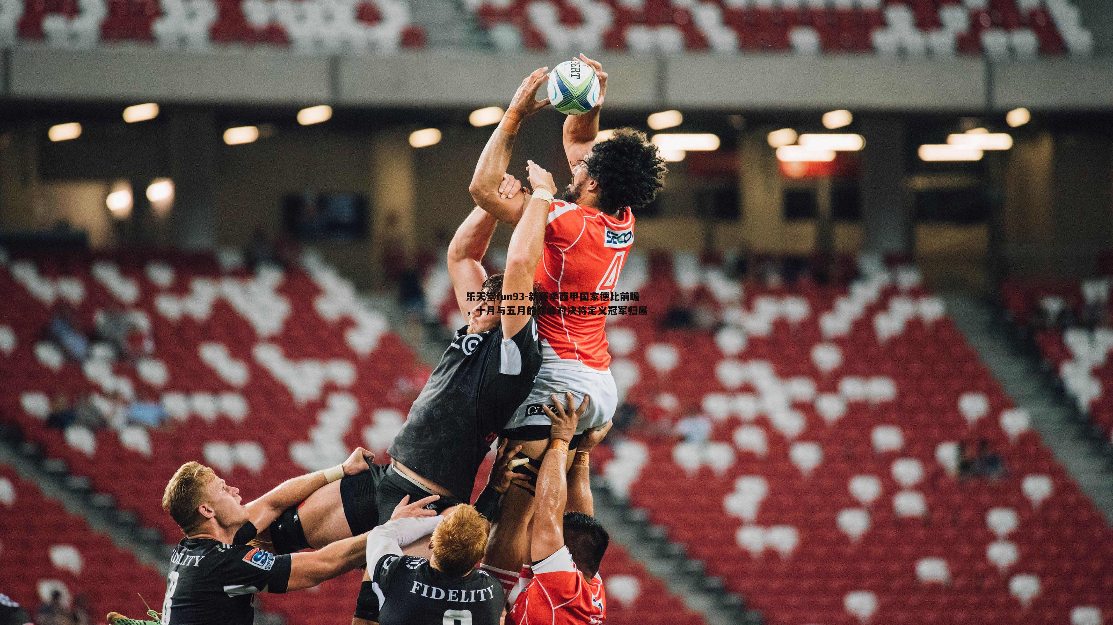 乐天堂fun93-新赛季西甲国家德比前瞻，十月与五月的巅峰对决将定义冠军归属