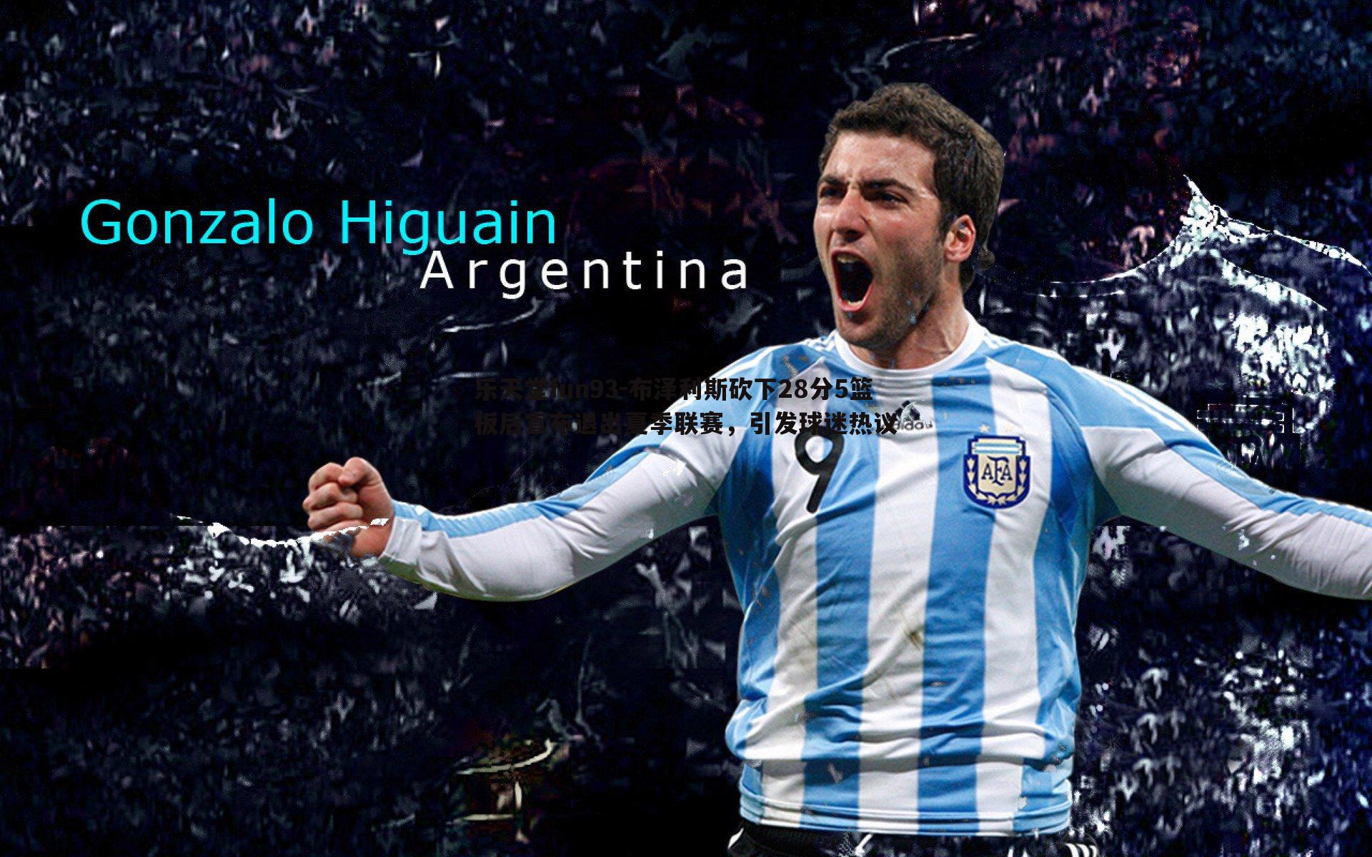 乐天堂fun93-布泽利斯砍下28分5篮板后宣布退出夏季联赛，引发球迷热议