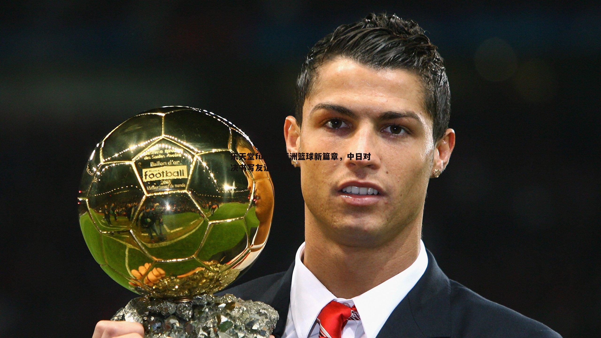 亚洲篮球新篇章,中日对决书写友谊与竞争