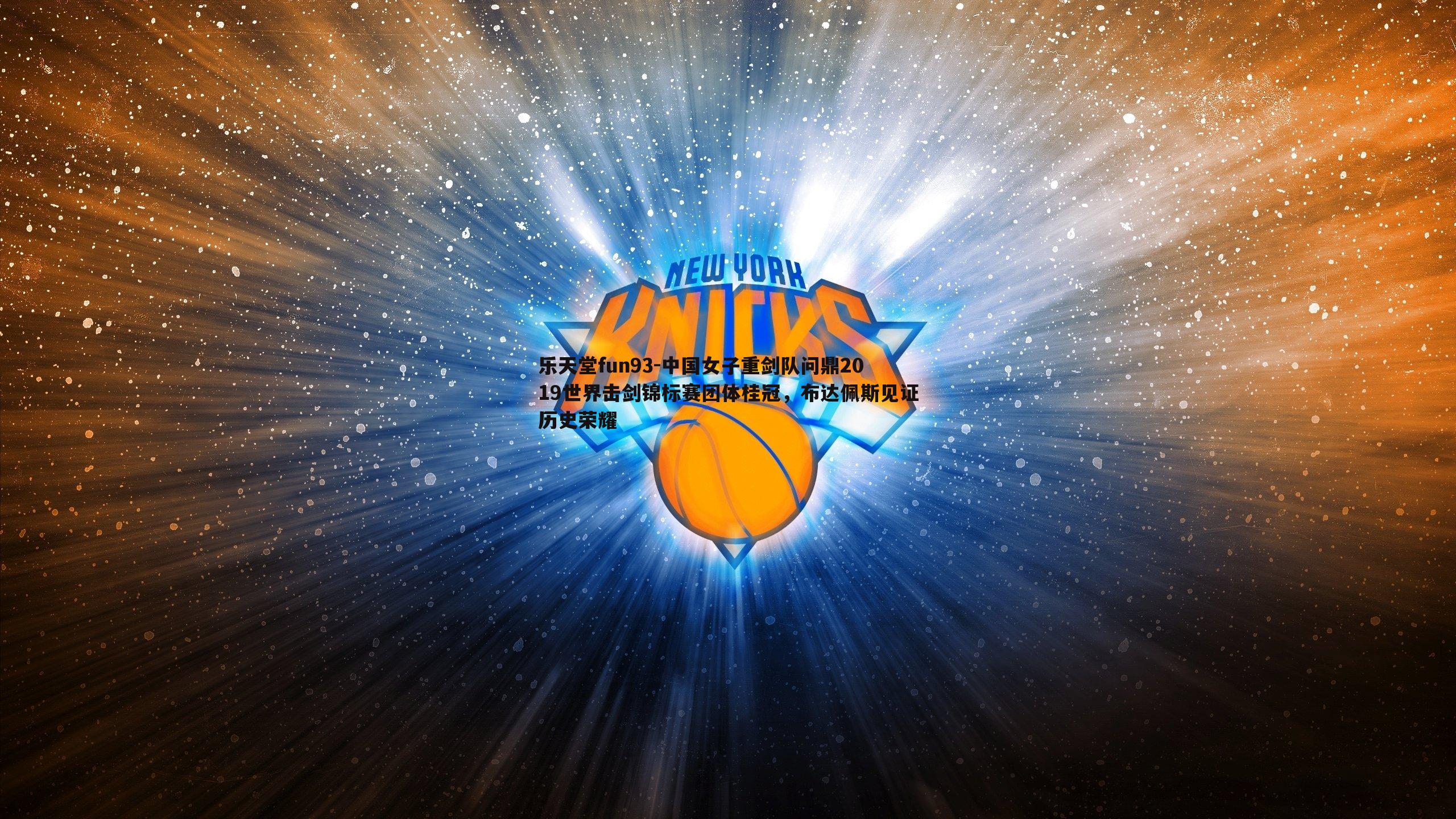 乐天堂fun93-中国女子重剑队问鼎2019世界击剑锦标赛团体桂冠，布达佩斯见证历史荣耀